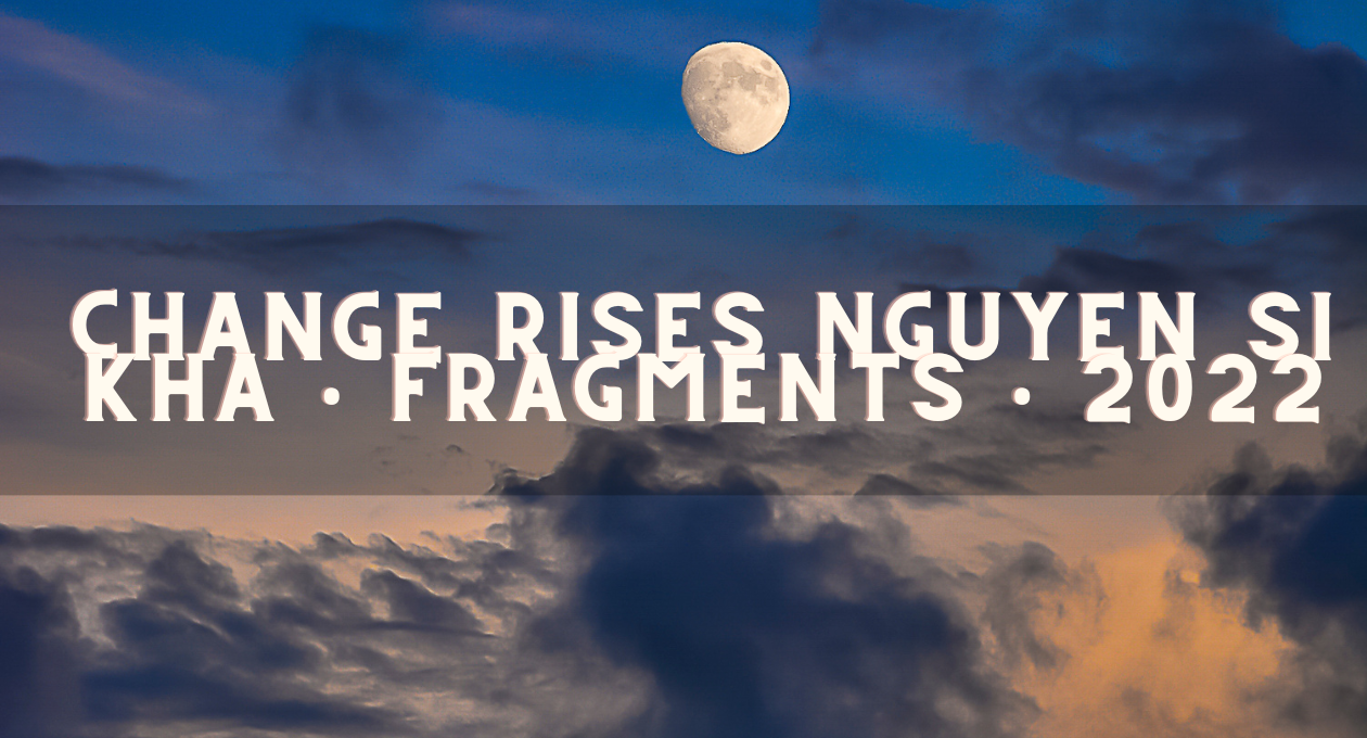 change rises nguyen si kha • fragments • 2022