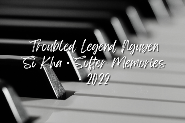 troubled legend nguyen si kha • softer memories • 2022