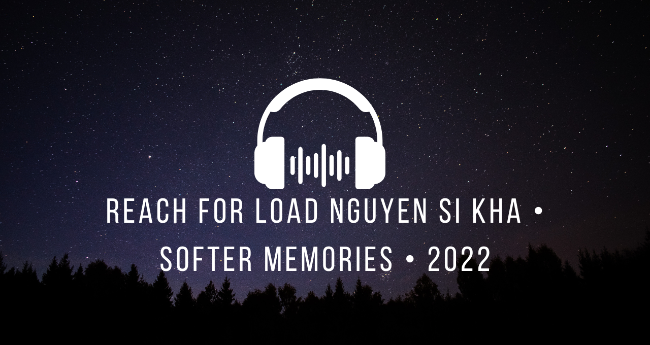 reach for load nguyen si kha • softer memories • 2022